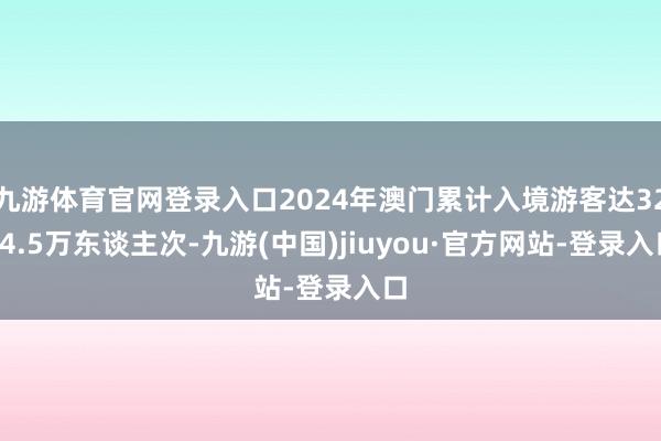 九游体育官网登录入口2024年澳门累计入境游客达3254.5万东谈主次-九游(中国)jiuyou·官方网站-登录入口