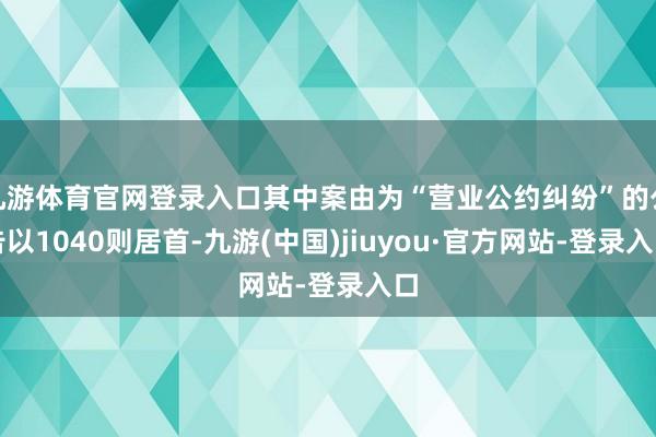 九游体育官网登录入口其中案由为“营业公约纠纷”的公告以1040则居首-九游(中国)jiuyou·官方网站-登录入口