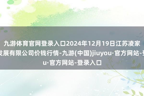 九游体育官网登录入口2024年12月19日江苏凌家塘商场发展有限公司价钱行情-九游(中国)jiuyou·官方网站-登录入口