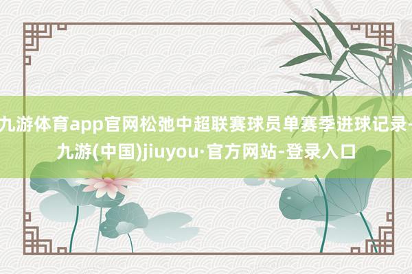 九游体育app官网松弛中超联赛球员单赛季进球记录-九游(中国)jiuyou·官方网站-登录入口