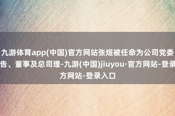 九游体育app(中国)官方网站张烜被任命为公司党委副文告、董事及总司理-九游(中国)jiuyou·官方网站-登录入口