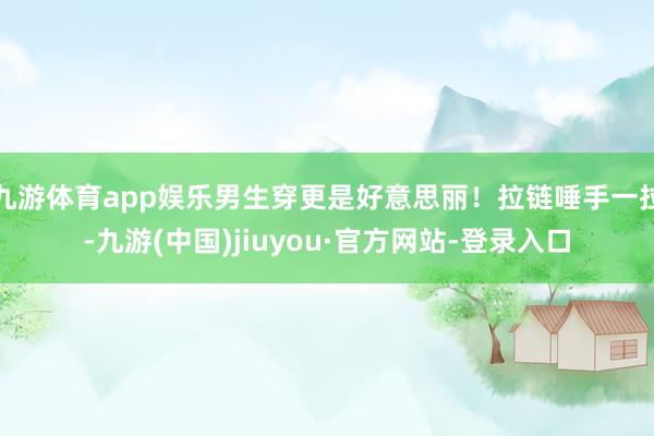 九游体育app娱乐男生穿更是好意思丽！拉链唾手一拉-九游(中国)jiuyou·官方网站-登录入口