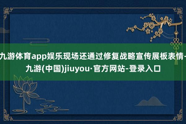 九游体育app娱乐现场还通过修复战略宣传展板表情-九游(中国)jiuyou·官方网站-登录入口