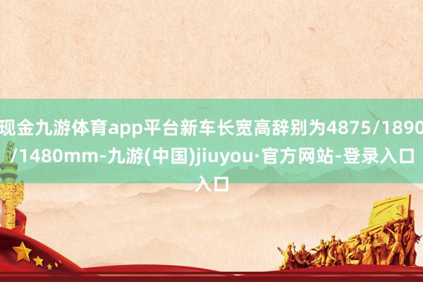 现金九游体育app平台新车长宽高辞别为4875/1890/1480mm-九游(中国)jiuyou·官方网站-登录入口