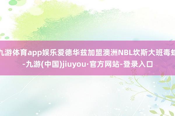 九游体育app娱乐爱德华兹加盟澳洲NBL坎斯大班毒蛇-九游(中国)jiuyou·官方网站-登录入口
