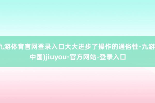 九游体育官网登录入口大大进步了操作的通俗性-九游(中国)jiuyou·官方网站-登录入口