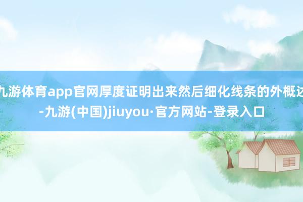 九游体育app官网厚度证明出来然后细化线条的外概述-九游(中国)jiuyou·官方网站-登录入口