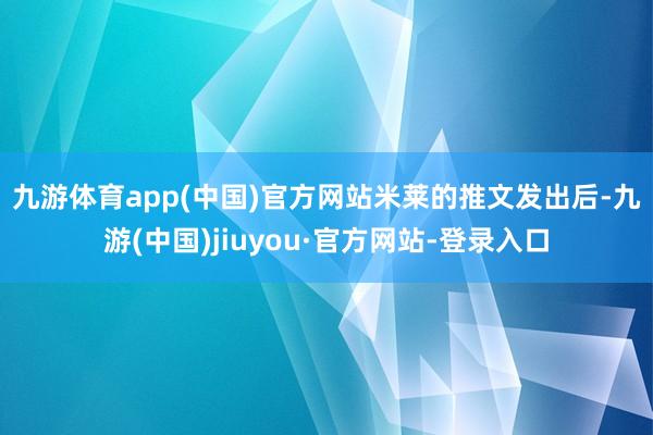 九游体育app(中国)官方网站　　米莱的推文发出后-九游(中国)jiuyou·官方网站-登录入口