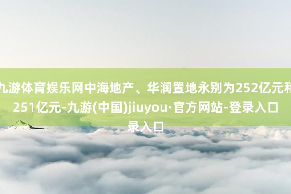 九游体育娱乐网中海地产、华润置地永别为252亿元和251亿元-九游(中国)jiuyou·官方网站-登录入口