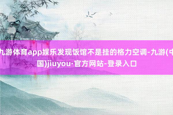 九游体育app娱乐发现饭馆不是挂的格力空调-九游(中国)jiuyou·官方网站-登录入口