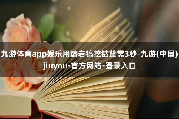 九游体育app娱乐用熔岩镐挖钴蓝需3秒-九游(中国)jiuyou·官方网站-登录入口